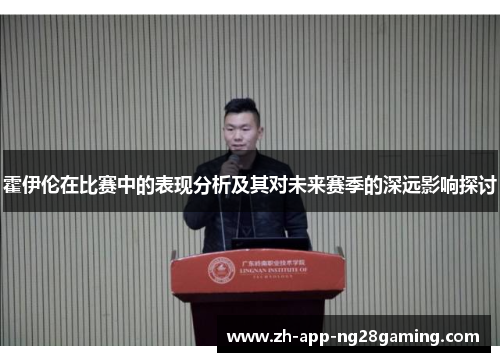 霍伊伦在比赛中的表现分析及其对未来赛季的深远影响探讨