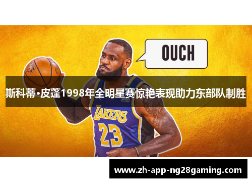 斯科蒂·皮蓬1998年全明星赛惊艳表现助力东部队制胜