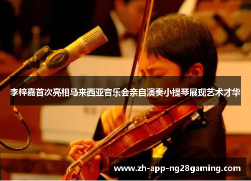 李梓嘉首次亮相马来西亚音乐会亲自演奏小提琴展现艺术才华 李梓嘉首次亮相马来西亚音乐会亲自演奏小提琴展现艺术才华