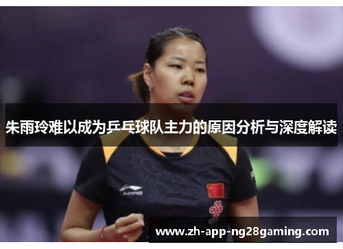 朱雨玲难以成为乒乓球队主力的原因分析与深度解读 朱雨玲难以成为乒乓球队主力的原因分析与深度解读