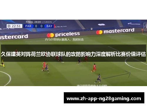 久保建英对阵荷兰欧协联球队的攻防影响力深度解析比赛价值评估 久保建英对阵荷兰欧协联球队的攻防影响力深度解析比赛价值评估