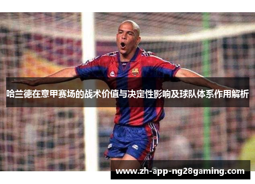 哈兰德在意甲赛场的战术价值与决定性影响及球队体系作用解析 哈兰德在意甲赛场的战术价值与决定性影响及球队体系作用解析