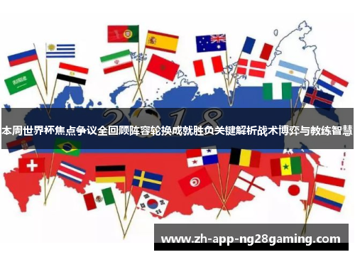 本周世界杯焦点争议全回顾阵容轮换成就胜负关键解析战术博弈与教练智慧 本周世界杯焦点争议全回顾阵容轮换成就胜负关键解析战术博弈与教练智慧