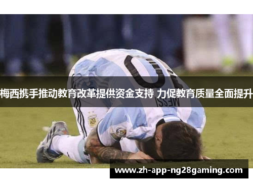 梅西携手推动教育改革提供资金支持 力促教育质量全面提升