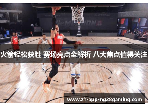 火箭轻松获胜 赛场亮点全解析 八大焦点值得关注