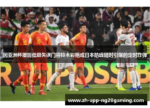 因亚洲杯屡现低级失误门将铃木彩艳成日本防线随时引爆的定时炸弹