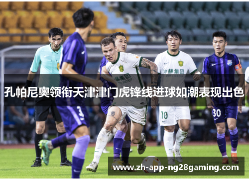 孔帕尼奥领衔天津津门虎锋线进球如潮表现出色