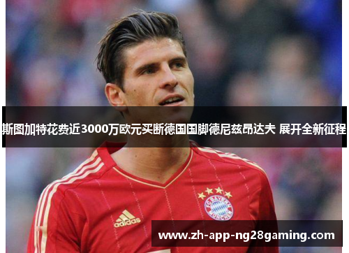 斯图加特花费近3000万欧元买断德国国脚德尼兹昂达夫 展开全新征程