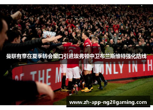 曼联有意在夏季转会窗口引进埃弗顿中卫布兰斯维特强化防线