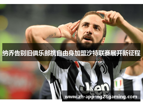 纳乔告别旧俱乐部携自由身加盟沙特联赛展开新征程