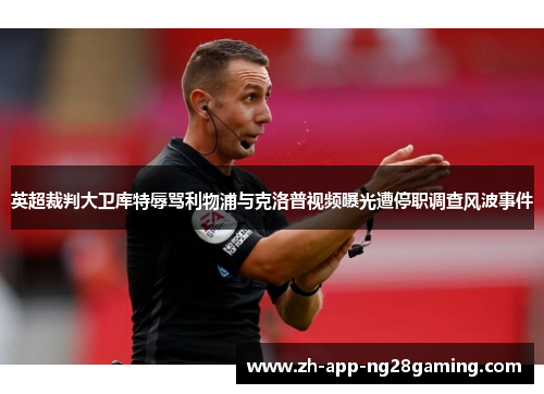 英超裁判大卫库特辱骂利物浦与克洛普视频曝光遭停职调查风波事件