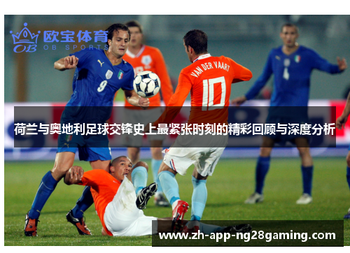 荷兰与奥地利足球交锋史上最紧张时刻的精彩回顾与深度分析