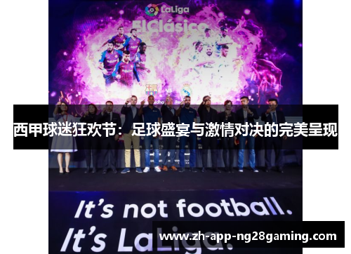 西甲球迷狂欢节：足球盛宴与激情对决的完美呈现