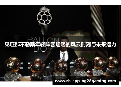 见证那不勒斯年轻阵容崛起的风云时刻与未来潜力 见证那不勒斯年轻阵容崛起的风云时刻与未来潜力
