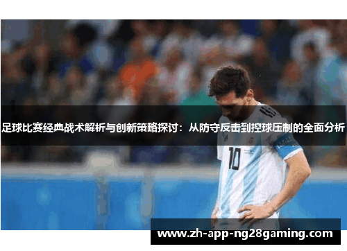 足球比赛经典战术解析与创新策略探讨:从防守反击到控球压制的全面分析 足球比赛经典战术解析与创新策略探讨:从防守反击到控球压制的全面分析