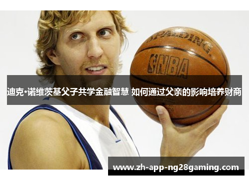 迪克·诺维茨基父子共学金融智慧 如何通过父亲的影响培养财商
