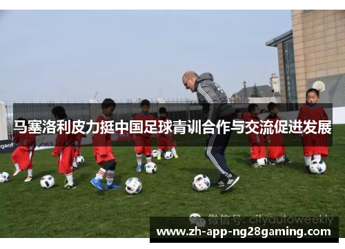 马塞洛利皮力挺中国足球青训合作与交流促进发展