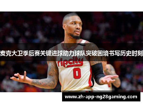 麦克大卫季后赛关键进球助力球队突破困境书写历史时刻