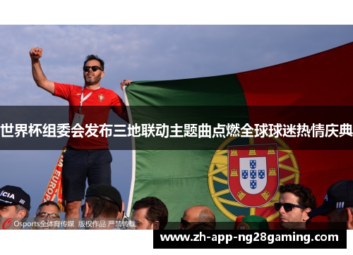 世界杯组委会发布三地联动主题曲点燃全球球迷热情庆典 世界杯组委会发布三地联动主题曲点燃全球球迷热情庆典