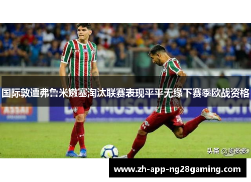 国际敦遭弗鲁米嫩塞淘汰联赛表现平平无缘下赛季欧战资格 国际敦遭弗鲁米嫩塞淘汰联赛表现平平无缘下赛季欧战资格