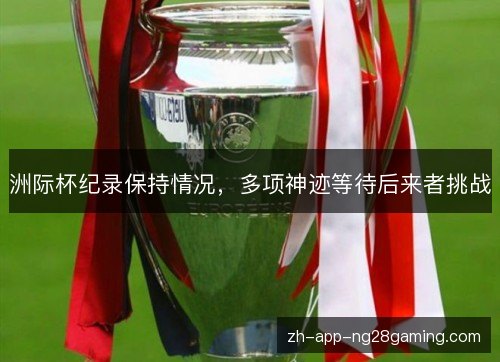 洲际杯纪录保持情况，多项神迹等待后来者挑战