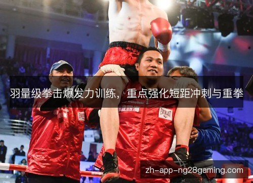 羽量级拳击爆发力训练，重点强化短距冲刺与重拳